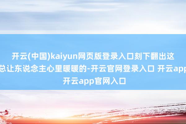 开云(中国)kaiyun网页版登录入口刻下翻出这种老像片总让东说念主心里暖暖的-开云官网登录入口 开云app官网入口