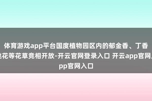 体育游戏app平台国度植物园区内的郁金香、丁香、桃花等花草竞相开放-开云官网登录入口 开云app官网入口