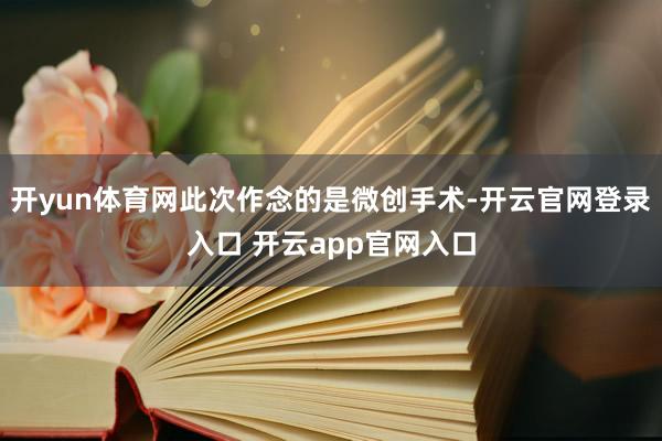 开yun体育网此次作念的是微创手术-开云官网登录入口 开云app官网入口