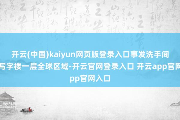 开云(中国)kaiyun网页版登录入口事发洗手间位于写字楼一层全球区域-开云官网登录入口 开云app官网入口