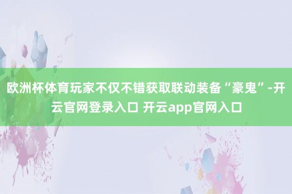 欧洲杯体育玩家不仅不错获取联动装备“豪鬼”-开云官网登录入口 开云app官网入口