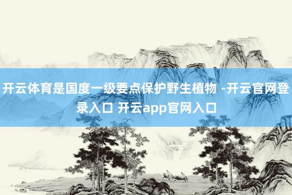 开云体育是国度一级要点保护野生植物 -开云官网登录入口 开云app官网入口
