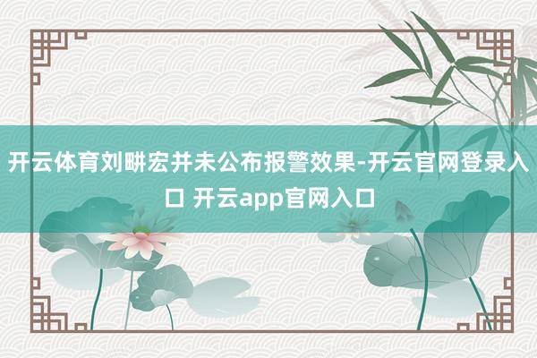 开云体育刘畊宏并未公布报警效果-开云官网登录入口 开云app官网入口