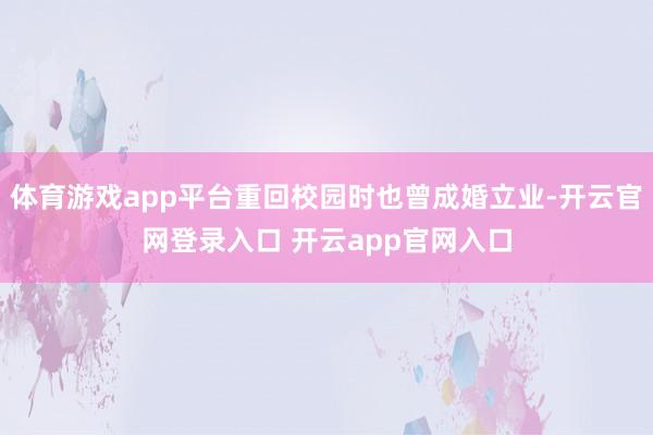 体育游戏app平台重回校园时也曾成婚立业-开云官网登录入口 开云app官网入口