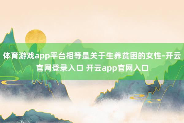体育游戏app平台相等是关于生养贫困的女性-开云官网登录入口 开云app官网入口