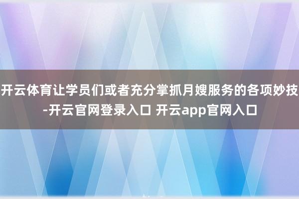 开云体育让学员们或者充分掌抓月嫂服务的各项妙技-开云官网登录入口 开云app官网入口