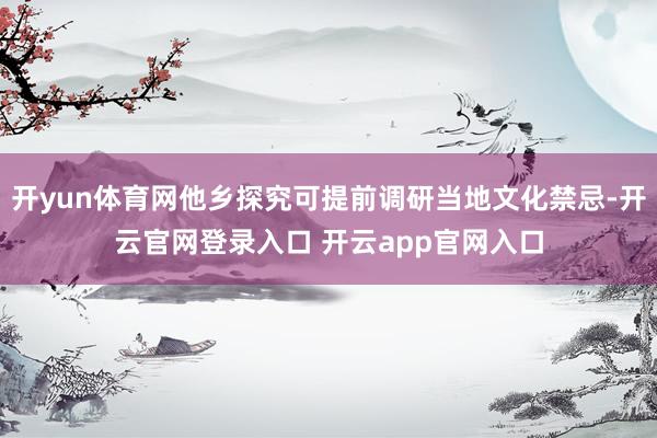 开yun体育网他乡探究可提前调研当地文化禁忌-开云官网登录入口 开云app官网入口
