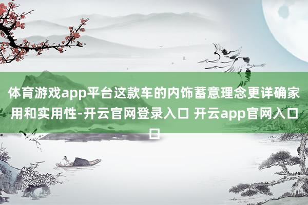 体育游戏app平台这款车的内饰蓄意理念更详确家用和实用性-开云官网登录入口 开云app官网入口