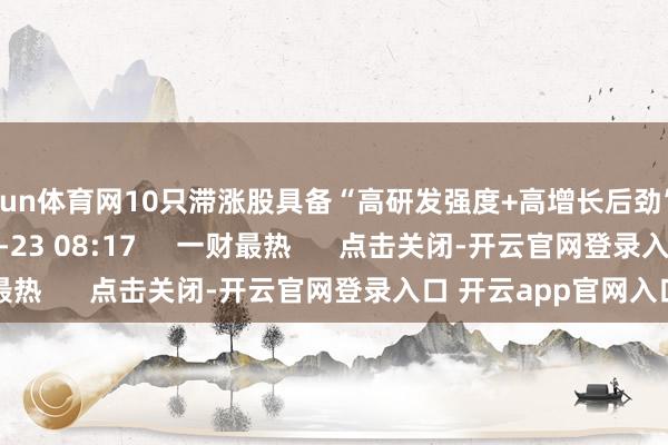 开yun体育网10只滞涨股具备“高研发强度+高增长后劲”双重特征    25  06-23 08:17     一财最热      点击关闭-开云官网登录入口 开云app官网入口