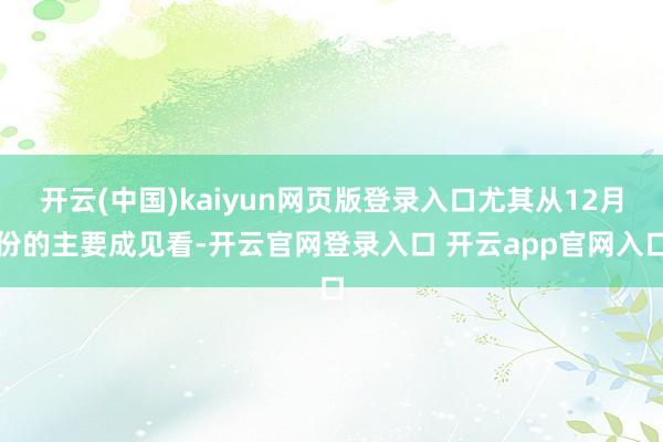 开云(中国)kaiyun网页版登录入口尤其从12月份的主要成见看-开云官网登录入口 开云app官网入口