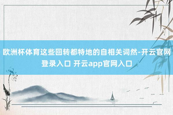 欧洲杯体育这些回转都特地的自相关词然-开云官网登录入口 开云app官网入口