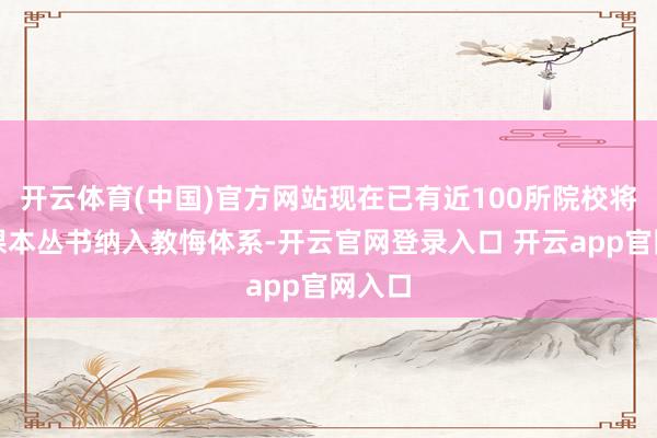 开云体育(中国)官方网站现在已有近100所院校将该套课本丛书纳入教悔体系-开云官网登录入口 开云app官网入口