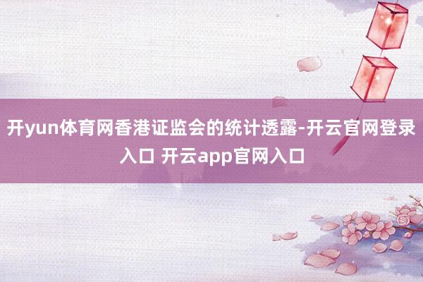开yun体育网香港证监会的统计透露-开云官网登录入口 开云app官网入口