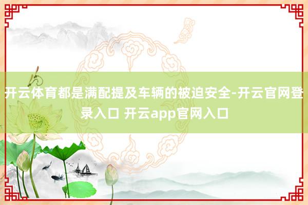 开云体育都是满配提及车辆的被迫安全-开云官网登录入口 开云app官网入口