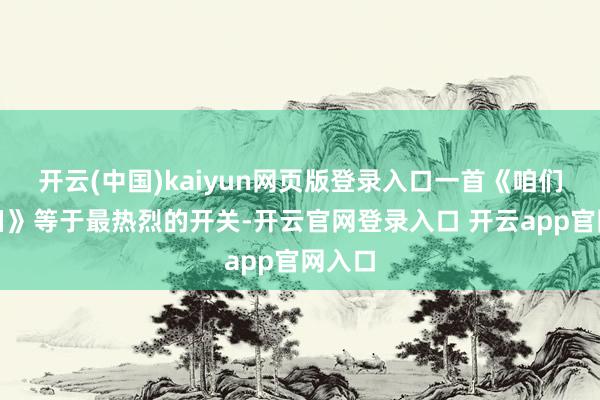 开云(中国)kaiyun网页版登录入口一首《咱们的翌日》等于最热烈的开关-开云官网登录入口 开云app官网入口