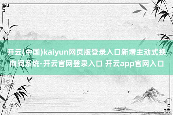 开云(中国)kaiyun网页版登录入口新增主动式换向阀系统-开云官网登录入口 开云app官网入口