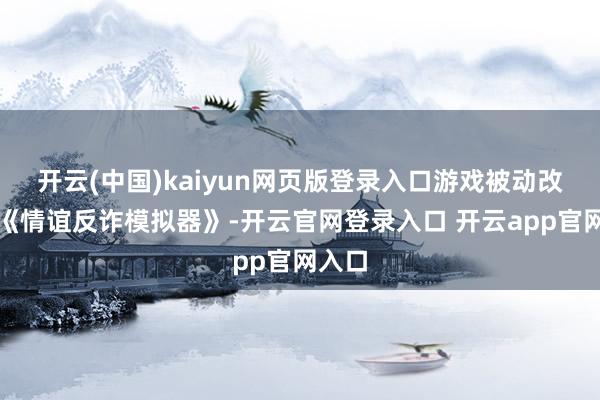 开云(中国)kaiyun网页版登录入口游戏被动改名为《情谊反诈模拟器》-开云官网登录入口 开云app官网入口