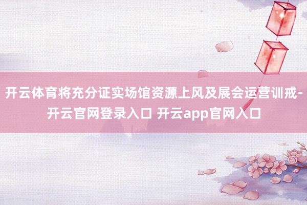 开云体育将充分证实场馆资源上风及展会运营训戒-开云官网登录入口 开云app官网入口