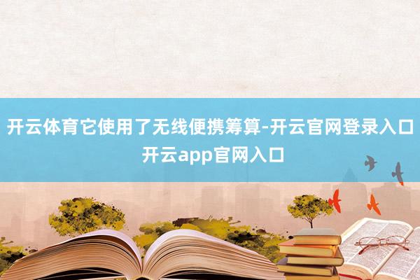 开云体育它使用了无线便携筹算-开云官网登录入口 开云app官网入口