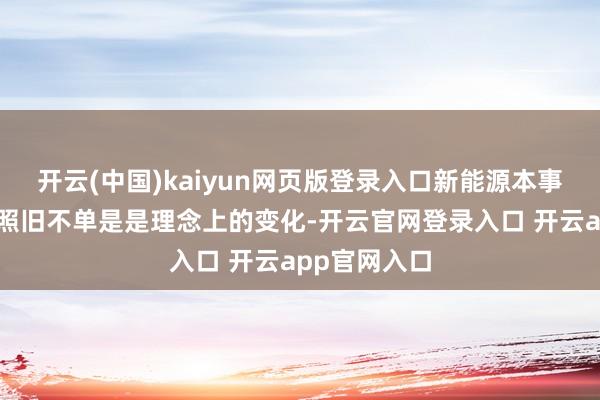 开云(中国)kaiyun网页版登录入口新能源本事的迅猛发展照旧不单是是理念上的变化-开云官网登录入口