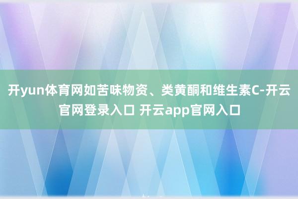 开yun体育网如苦味物资、类黄酮和维生素C-开云官网登录入口 开云app官网入口