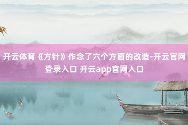 开云体育《方针》作念了六个方面的改造-开云官网登录入口 开云app官网入口