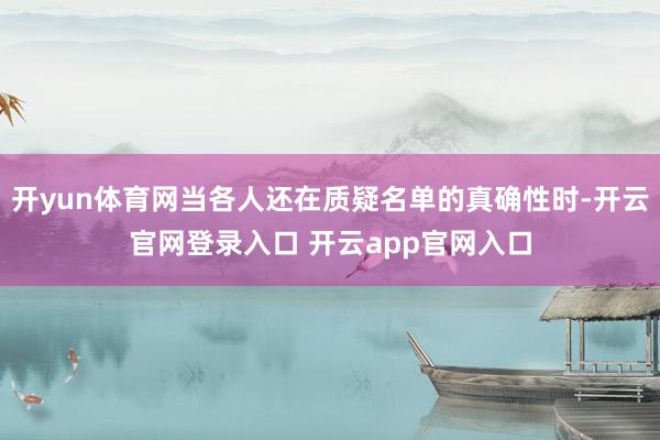 开yun体育网当各人还在质疑名单的真确性时-开云官网登录入口 开云app官网入口