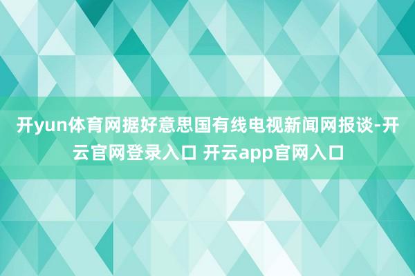 开yun体育网　　据好意思国有线电视新闻网报谈-开云官网登录入口 开云app官网入口