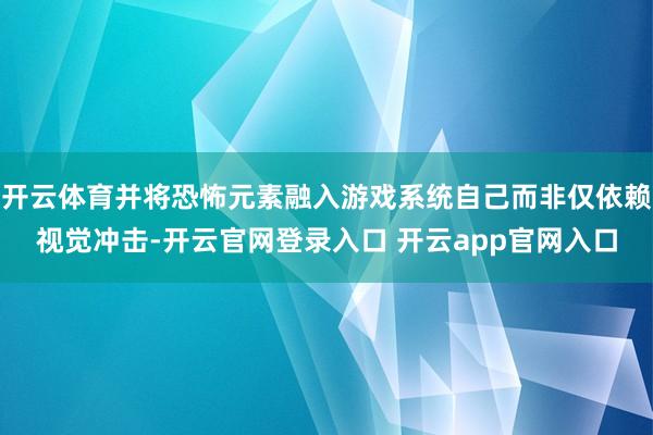 开云体育并将恐怖元素融入游戏系统自己而非仅依赖视觉冲击-开云官网登录入口 开云app官网入口