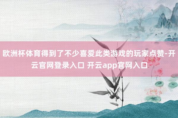 欧洲杯体育得到了不少喜爱此类游戏的玩家点赞-开云官网登录入口 开云app官网入口