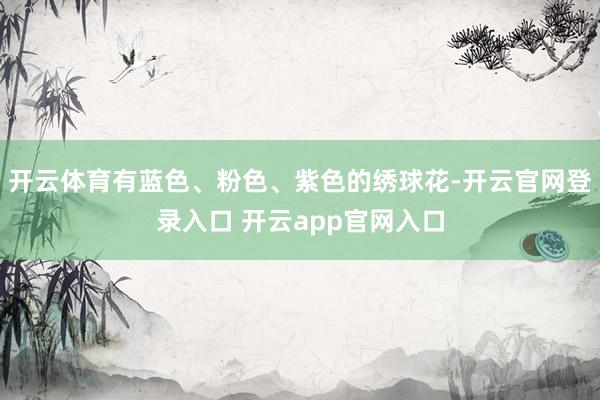 开云体育有蓝色、粉色、紫色的绣球花-开云官网登录入口 开云app官网入口