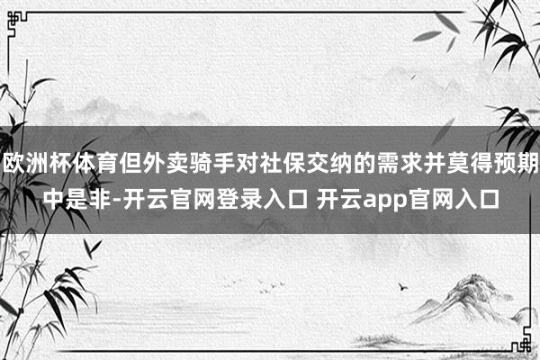 欧洲杯体育但外卖骑手对社保交纳的需求并莫得预期中是非-开云官网登录入口 开云app官网入口