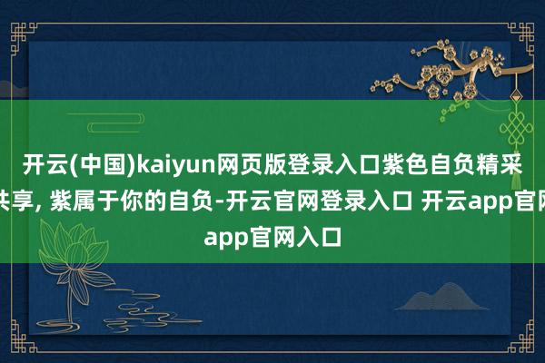 开云(中国)kaiyun网页版登录入口紫色自负精采图片共享, 紫属于你的自负-开云官网登录入口 开云app官网入口
