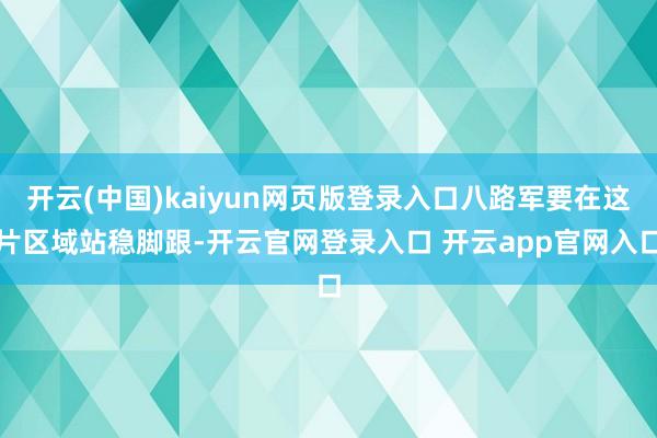 开云(中国)kaiyun网页版登录入口八路军要在这片区域站稳脚跟-开云官网登录入口 开云app官网入口