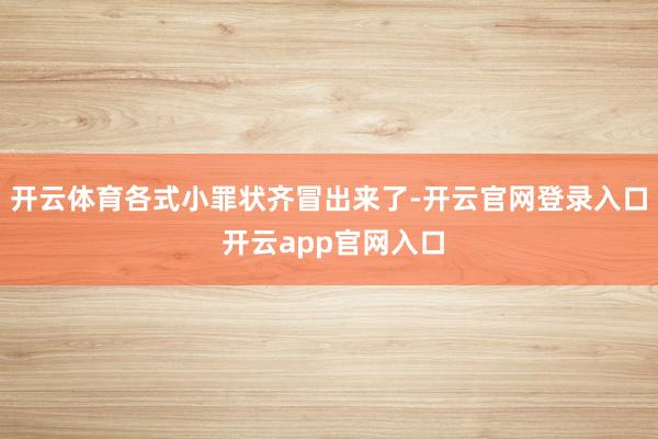 开云体育各式小罪状齐冒出来了-开云官网登录入口 开云app官网入口