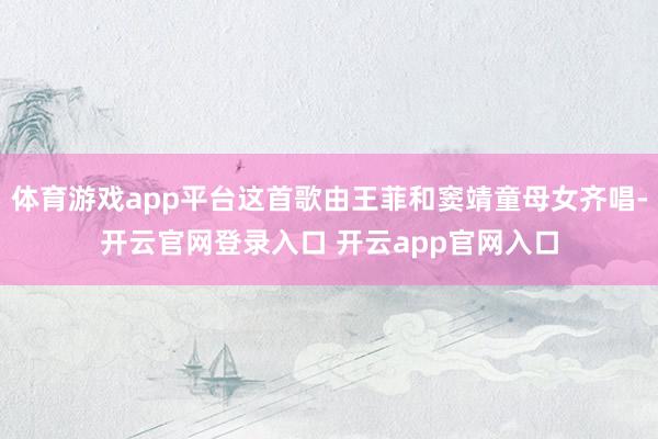 体育游戏app平台这首歌由王菲和窦靖童母女齐唱-开云官网登录入口 开云app官网入口