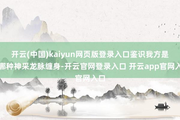 开云(中国)kaiyun网页版登录入口鉴识我方是被哪种神采龙脉缠身-开云官网登录入口 开云app官网