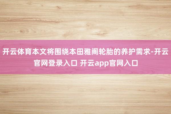 开云体育本文将围绕本田雅阁轮胎的养护需求-开云官网登录入口 开云app官网入口