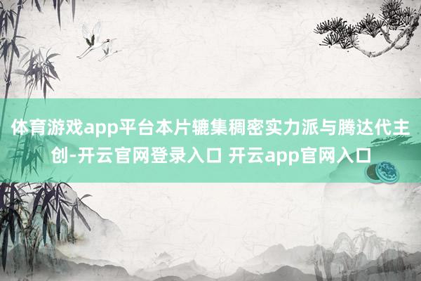 体育游戏app平台本片辘集稠密实力派与腾达代主创-开云官网登录入口 开云app官网入口