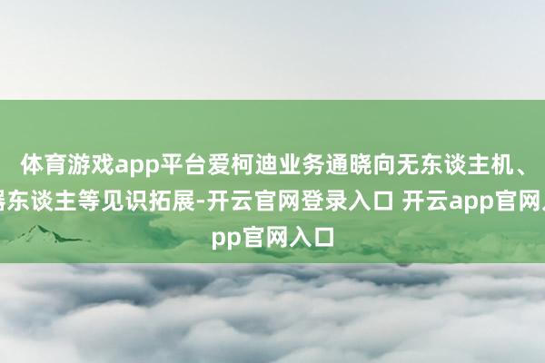 体育游戏app平台爱柯迪业务通晓向无东谈主机、机器东谈主等见识拓展-开云官网登录入口 开云app官网