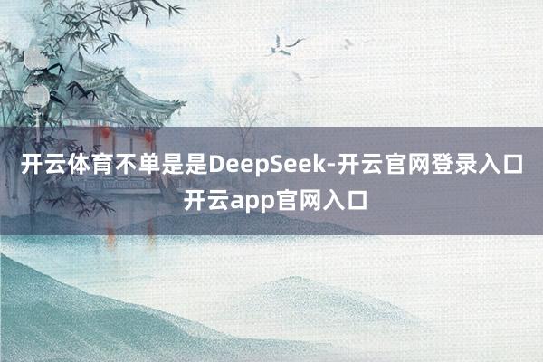 开云体育　　不单是是DeepSeek-开云官网登录入口 开云app官网入口