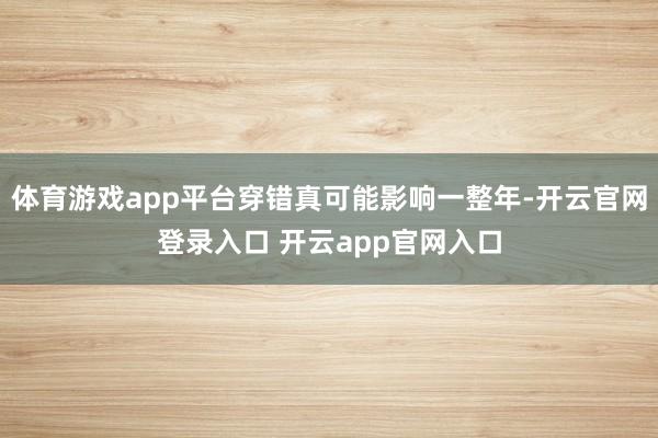 体育游戏app平台穿错真可能影响一整年-开云官网登录入口 开云app官网入口