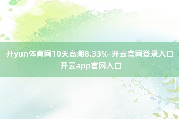 开yun体育网10天高潮8.33%-开云官网登录入口 开云app官网入口