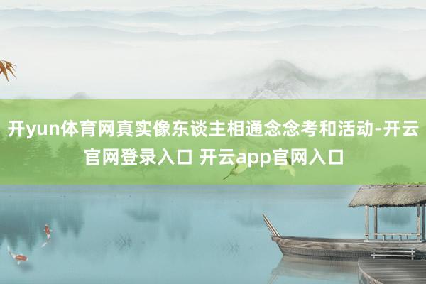 开yun体育网真实像东谈主相通念念考和活动-开云官网登录入口 开云app官网入口