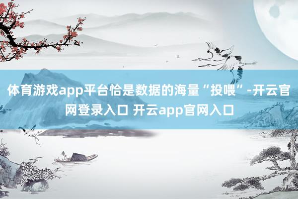 体育游戏app平台恰是数据的海量“投喂”-开云官网登录入口 开云app官网入口