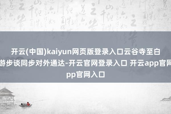 开云(中国)kaiyun网页版登录入口云谷寺至白鹅岭游步谈同步对外通达-开云官网登录入口 开云app官网入口