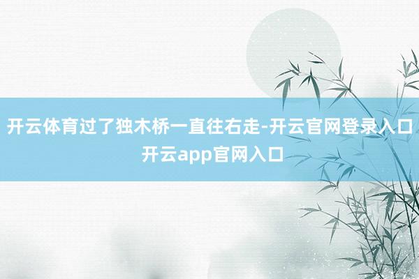 开云体育过了独木桥一直往右走-开云官网登录入口 开云app官网入口