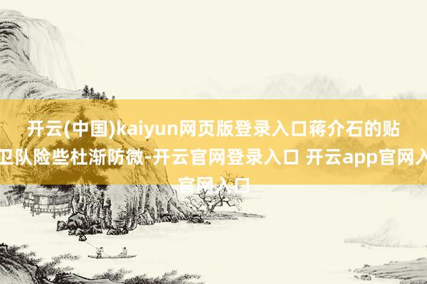 开云(中国)kaiyun网页版登录入口蒋介石的贴身卫队险些杜渐防微-开云官网登录入口 开云app官网入口
