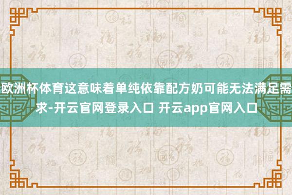 欧洲杯体育这意味着单纯依靠配方奶可能无法满足需求-开云官网登录入口 开云app官网入口