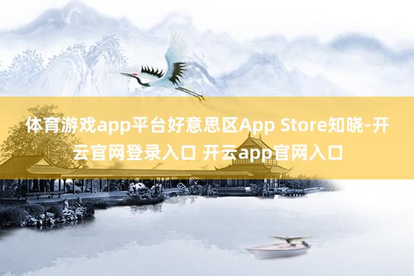 体育游戏app平台好意思区App Store知晓-开云官网登录入口 开云app官网入口